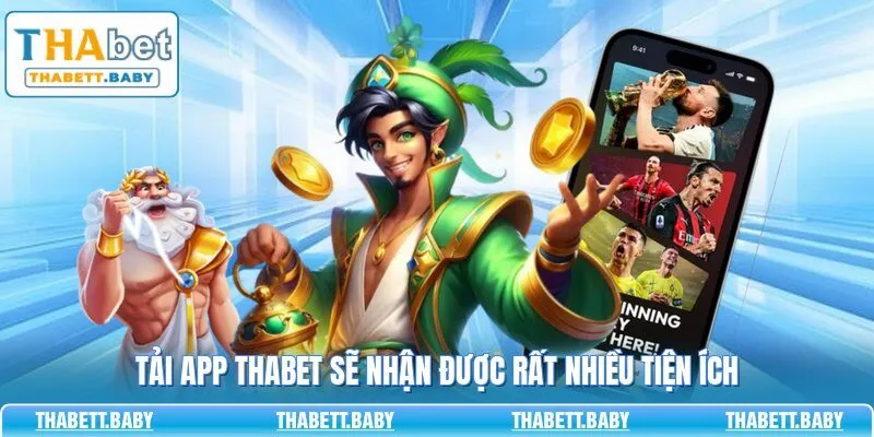 Tải app THABET sẽ nhận được rất nhiều tiện ích
