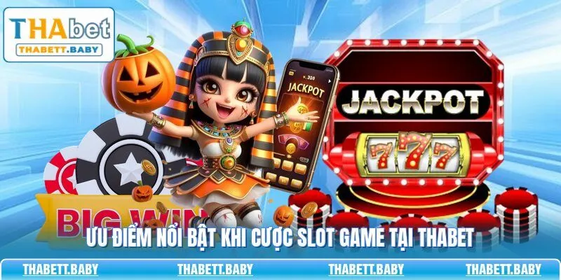 Ưu điểm nổi bật khi cược slot game tại THABET